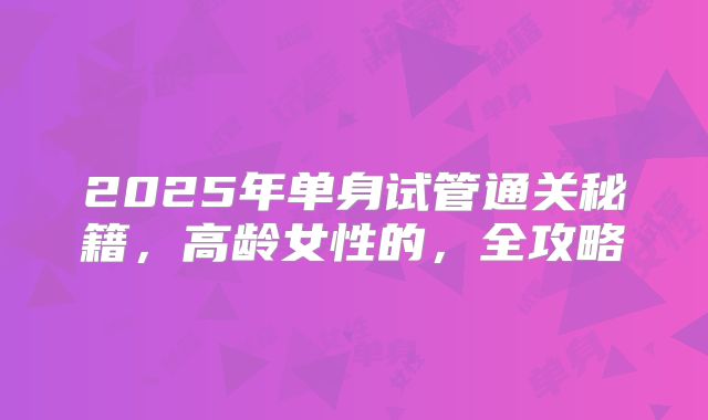 2025年单身试管通关秘籍，高龄女性的，全攻略
