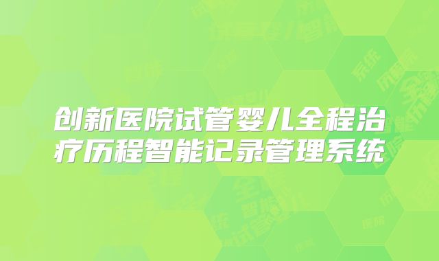 创新医院试管婴儿全程治疗历程智能记录管理系统