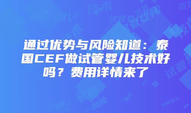 通过优势与风险知道：泰国CEF做试管婴儿技术好吗？费用详情来了