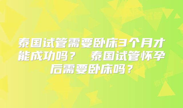 泰国试管需要卧床3个月才能成功吗？ 泰国试管怀孕后需要卧床吗？