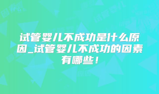 试管婴儿不成功是什么原因_试管婴儿不成功的因素有哪些!