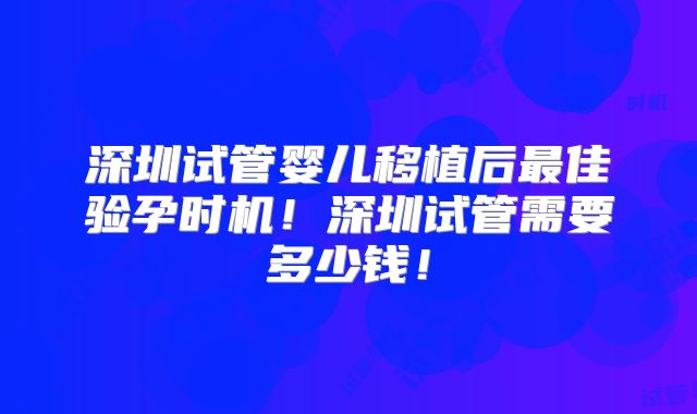 深圳试管婴儿移植后最佳验孕时机!深圳试管需要多少钱!