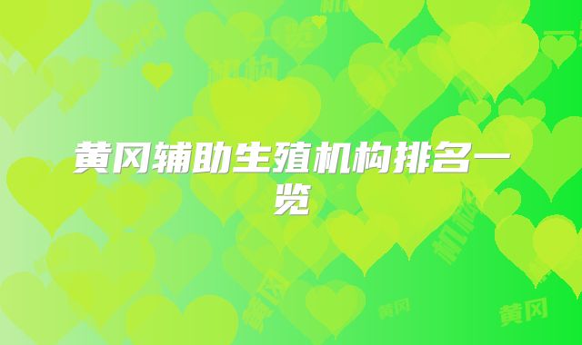 黄冈辅助生殖机构排名一览