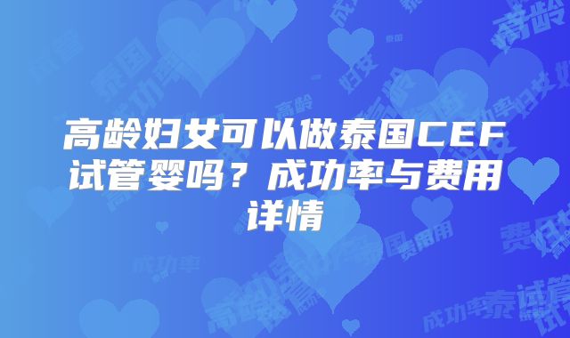 高龄妇女可以做泰国CEF试管婴吗？成功率与费用详情