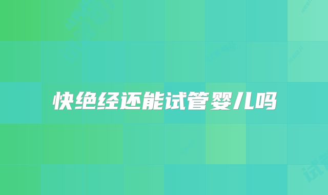 快绝经还能试管婴儿吗