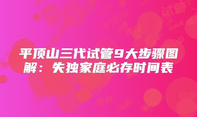 平顶山三代试管9大步骤图解：失独家庭必存时间表