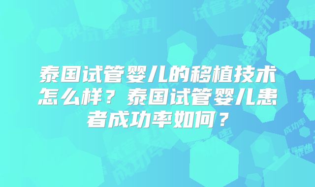 泰国试管婴儿的移植技术怎么样？泰国试管婴儿患者成功率如何？