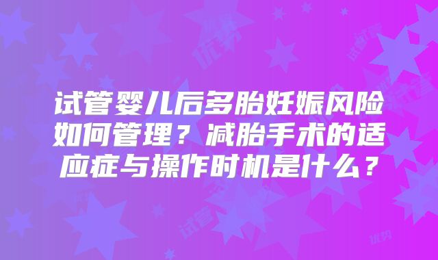 试管婴儿后多胎妊娠风险如何管理?减胎手术的适应症与操作时机是什么?