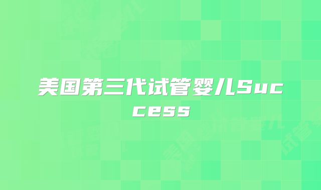 美国第三代试管婴儿Success