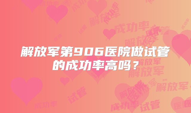 解放军第906医院做试管的成功率高吗?