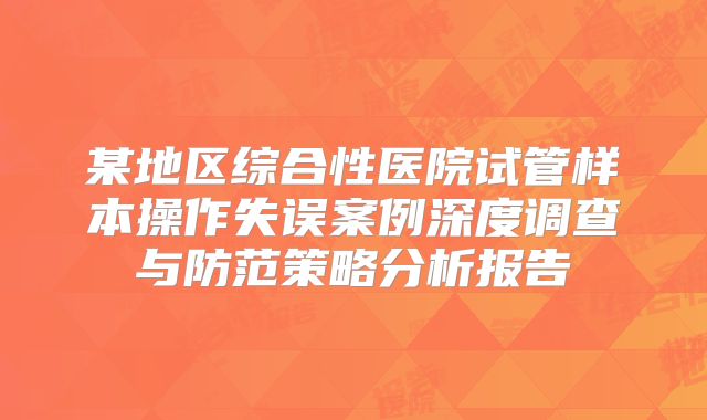 某地区综合性医院试管样本操作失误案例深度调查与防范策略分析报告
