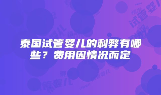 泰国试管婴儿的利弊有哪些?费用因情况而定