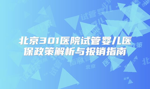 北京301医院试管婴儿医保政策解析与报销指南