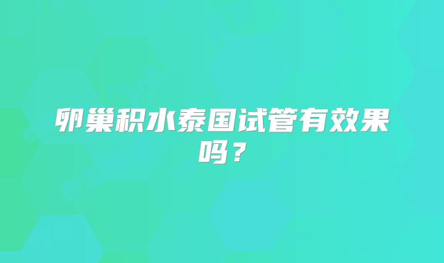 卵巢积水泰国试管有效果吗?