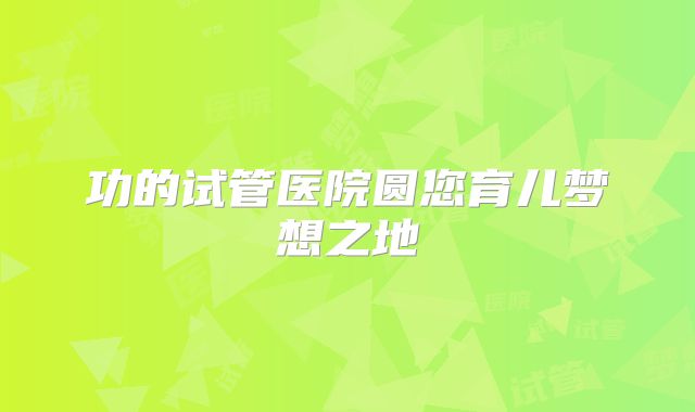 功的试管医院圆您育儿梦想之地