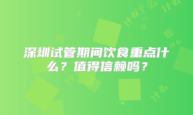 深圳试管期间饮食重点什么?值得信赖吗?