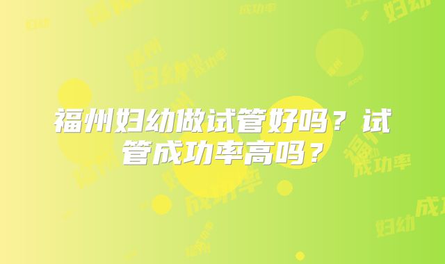 福州妇幼做试管好吗?试管成功率高吗?