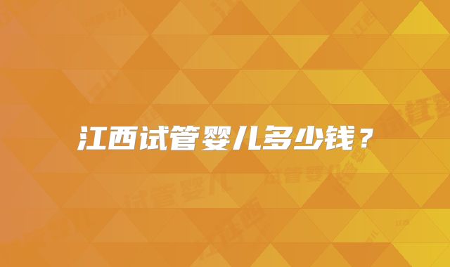 江西试管婴儿多少钱？