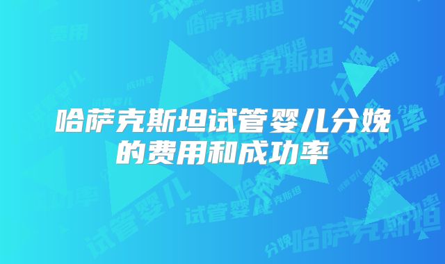 哈萨克斯坦试管婴儿分娩的费用和成功率