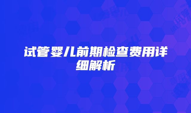 试管婴儿前期检查费用详细解析