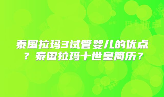 泰国拉玛3试管婴儿的优点?泰国拉玛十世皇简历?