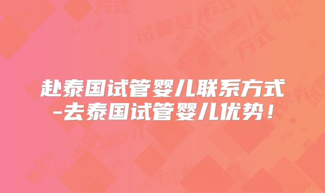 赴泰国试管婴儿联系方式-去泰国试管婴儿优势!