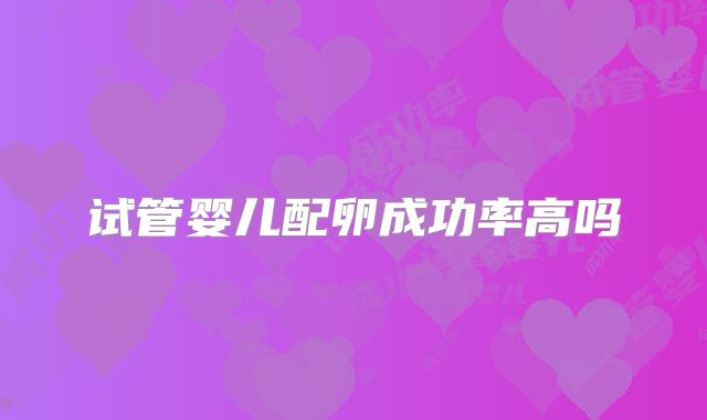 试管婴儿配卵成功率高吗