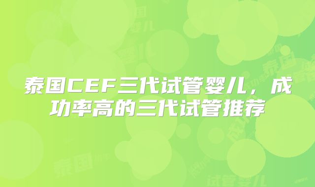 泰国CEF三代试管婴儿,成功率高的三代试管推荐