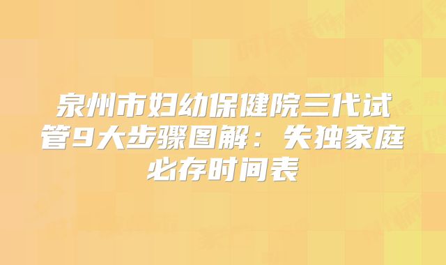 泉州市妇幼保健院三代试管9大步骤图解:失独家庭必存时间表
