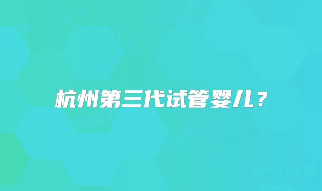 杭州第三代试管婴儿?