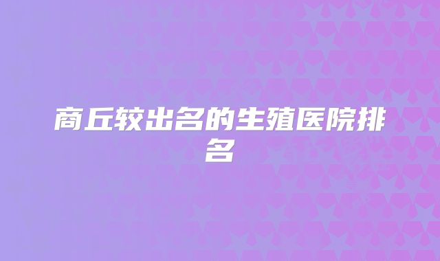 商丘较出名的生殖医院排名