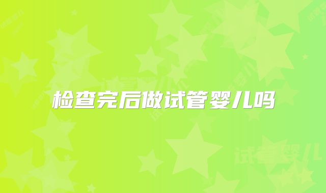 检查完后做试管婴儿吗