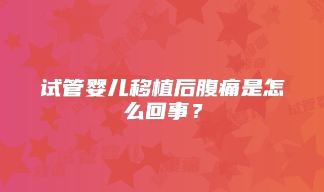 试管婴儿移植后腹痛是怎么回事?