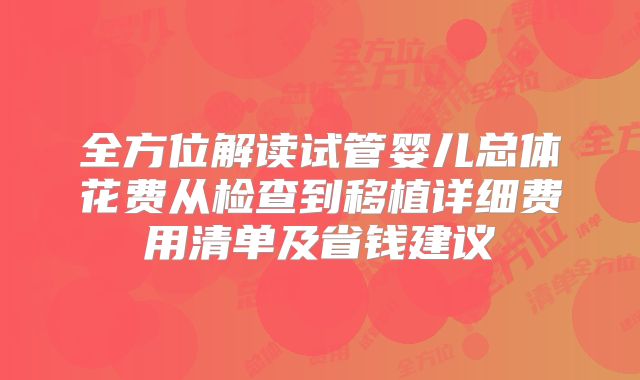 全方位解读试管婴儿总体花费从检查到移植详细费用清单及省钱建议