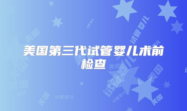 美国第三代试管婴儿术前检查