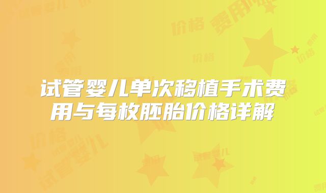试管婴儿单次移植手术费用与每枚胚胎价格详解