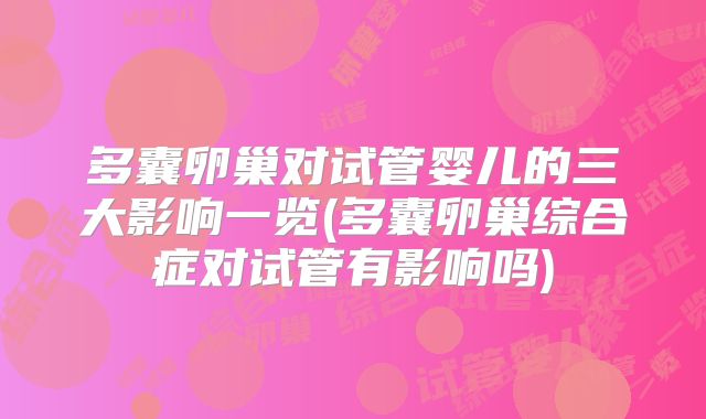 多囊卵巢对试管婴儿的三大影响一览(多囊卵巢综合症对试管有影响吗)
