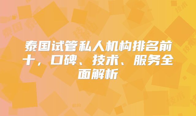 泰国试管私人机构排名前十，口碑、技术、服务全面解析
