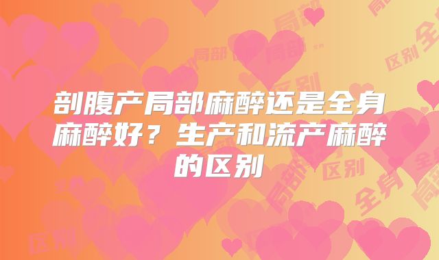 剖腹产局部麻醉还是全身麻醉好?生产和流产麻醉的区别
