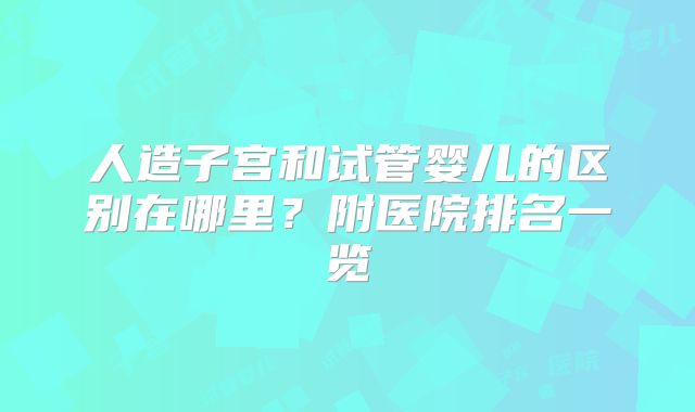 人造子宫和试管婴儿的区别在哪里?附医院排名一览