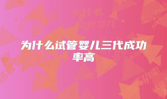 为什么试管婴儿三代成功率高