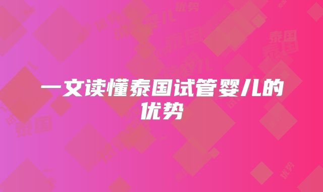 一文读懂泰国试管婴儿的优势