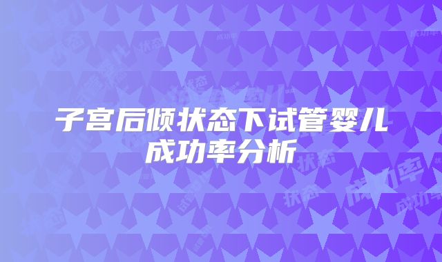 子宫后倾状态下试管婴儿成功率分析