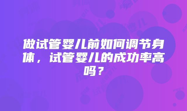 做试管婴儿前如何调节身体,试管婴儿的成功率高吗?