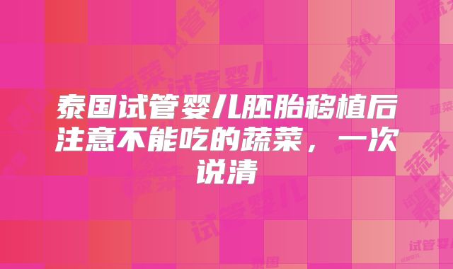 泰国试管婴儿胚胎移植后注意不能吃的蔬菜,一次说清