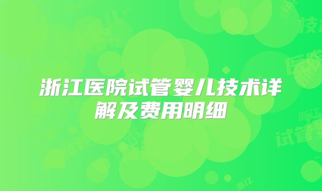 浙江医院试管婴儿技术详解及费用明细