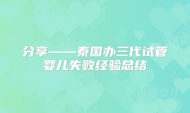 分享——泰国办三代试管婴儿失败经验总结