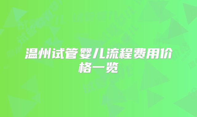温州试管婴儿流程费用价格一览