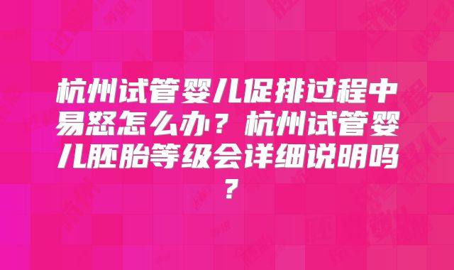 杭州试管婴儿促排过程中易怒怎么办?杭州试管婴儿胚胎等级会详细说明吗?