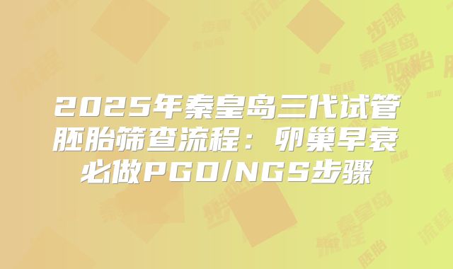2025年秦皇岛三代试管胚胎筛查流程:卵巢早衰必做PGD/NGS步骤